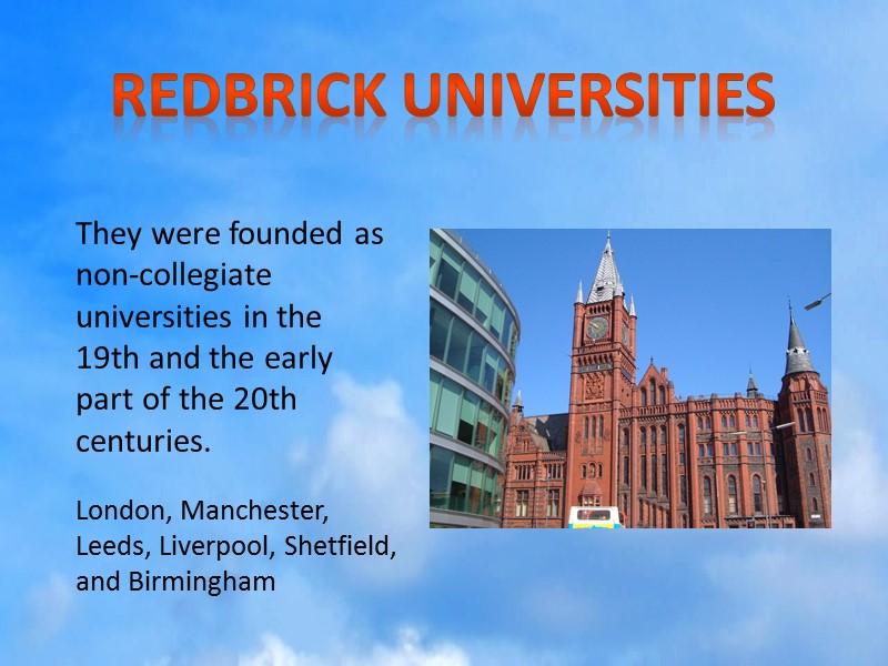 London, Manchester, Leeds, Liverpool, Shetfield, and Birmingham They were founded as non-collegiate universities in